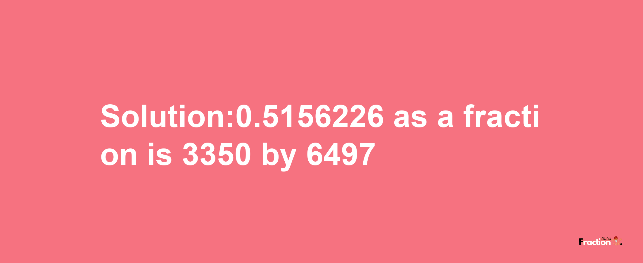 Solution:0.5156226 as a fraction is 3350/6497