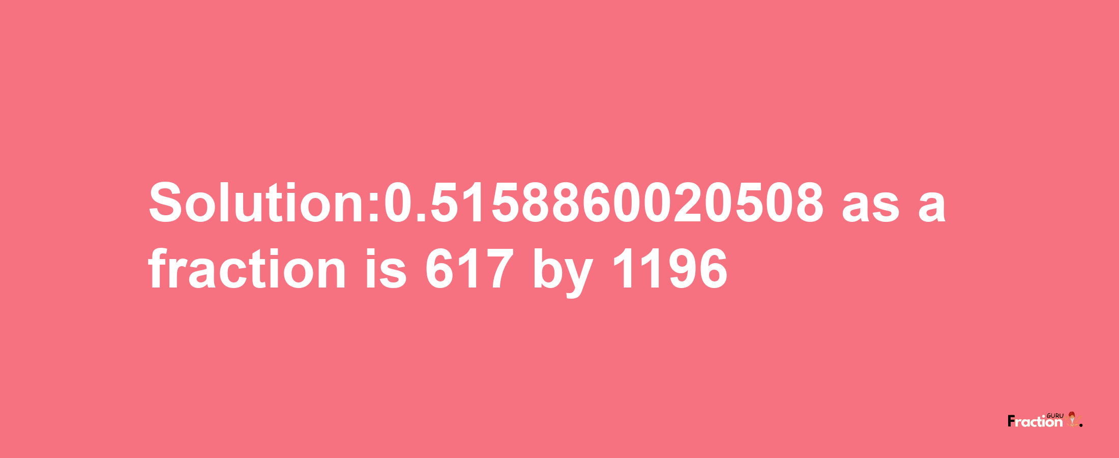 Solution:0.5158860020508 as a fraction is 617/1196