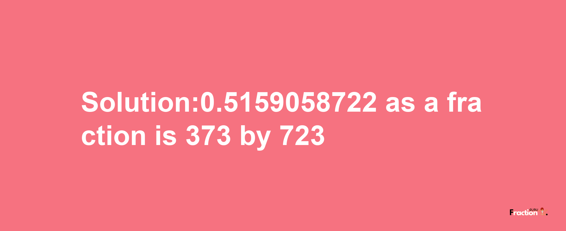 Solution:0.5159058722 as a fraction is 373/723