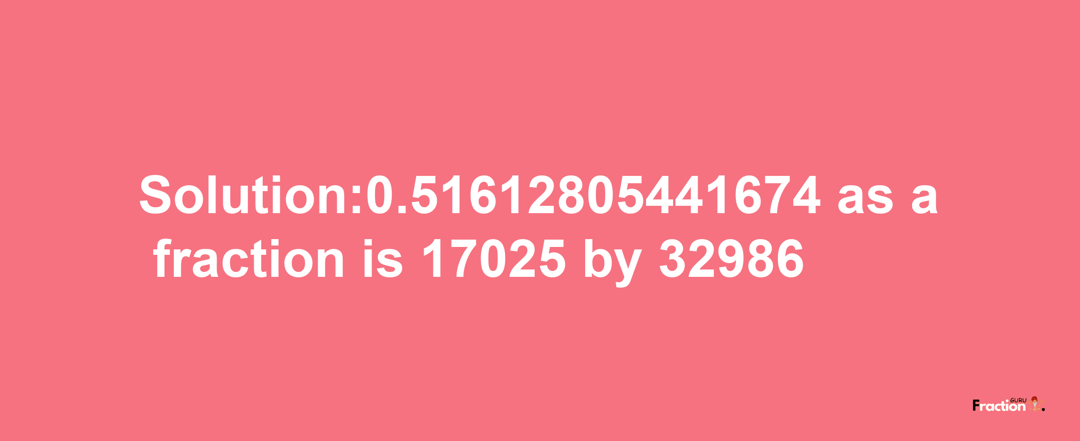 Solution:0.51612805441674 as a fraction is 17025/32986