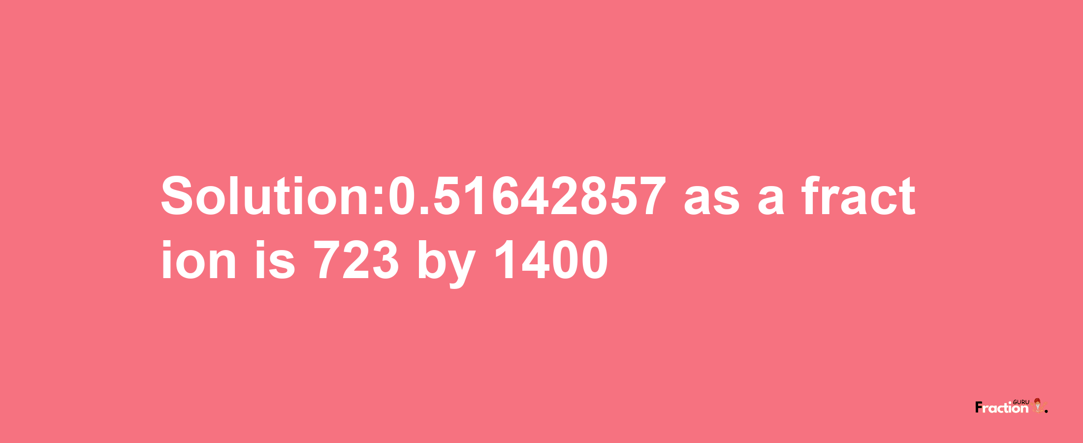 Solution:0.51642857 as a fraction is 723/1400