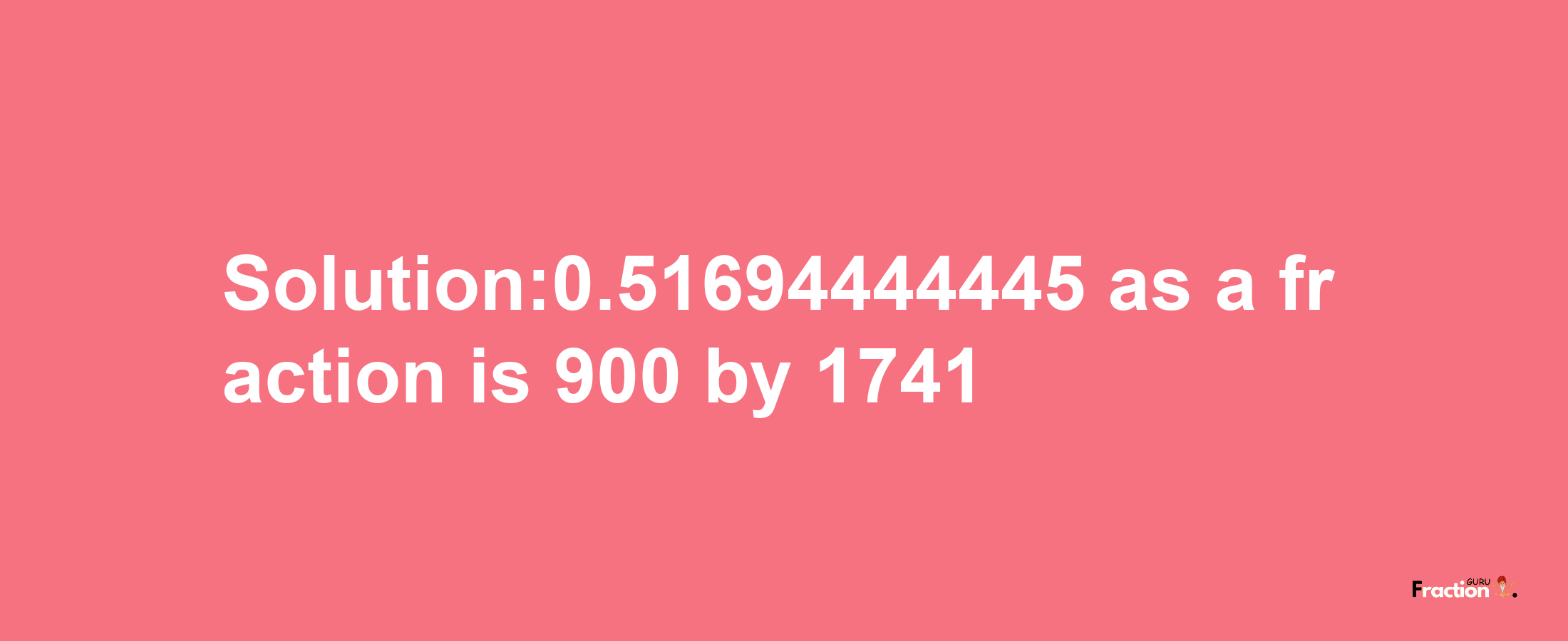 Solution:0.51694444445 as a fraction is 900/1741