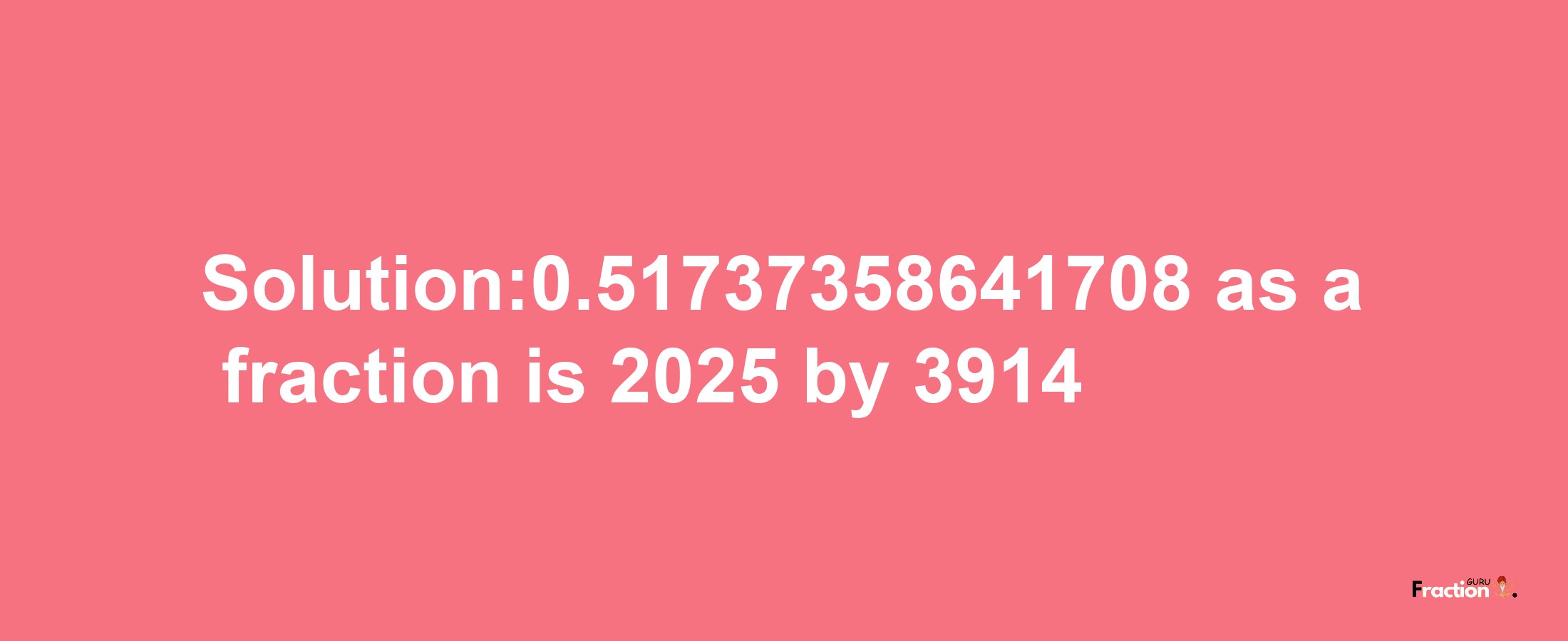 Solution:0.51737358641708 as a fraction is 2025/3914