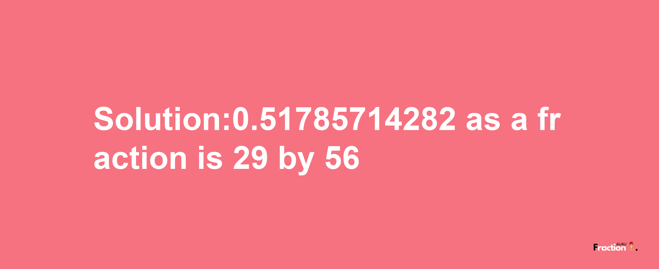 Solution:0.51785714282 as a fraction is 29/56