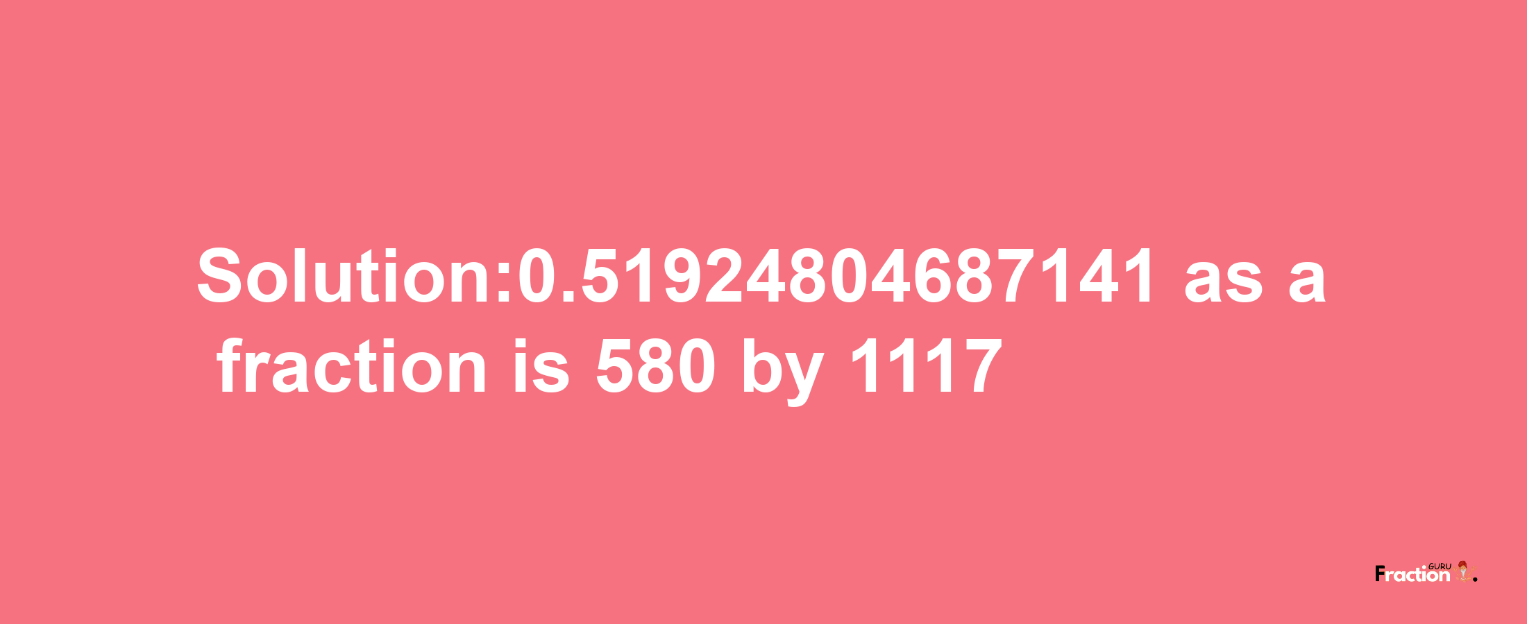 Solution:0.51924804687141 as a fraction is 580/1117