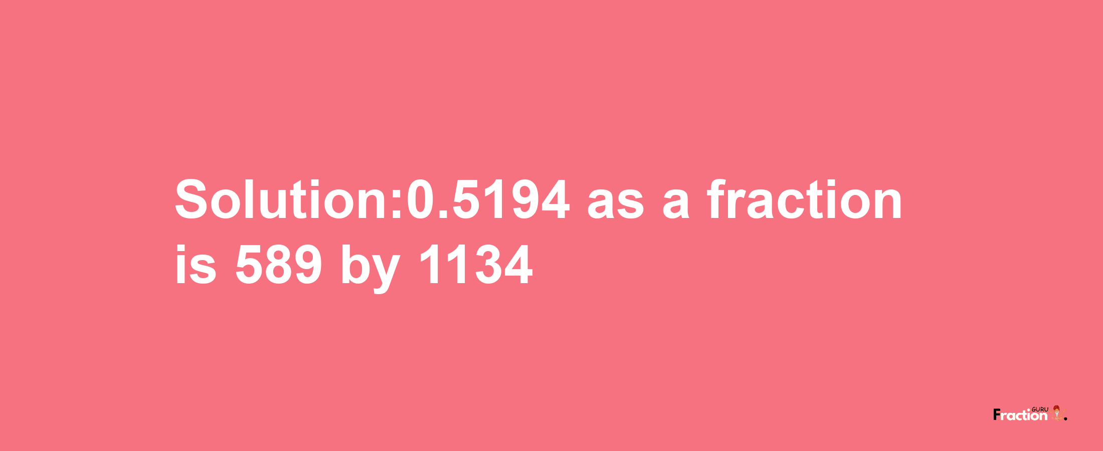 Solution:0.5194 as a fraction is 589/1134