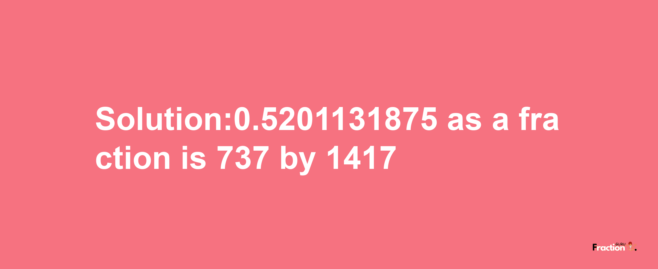 Solution:0.5201131875 as a fraction is 737/1417