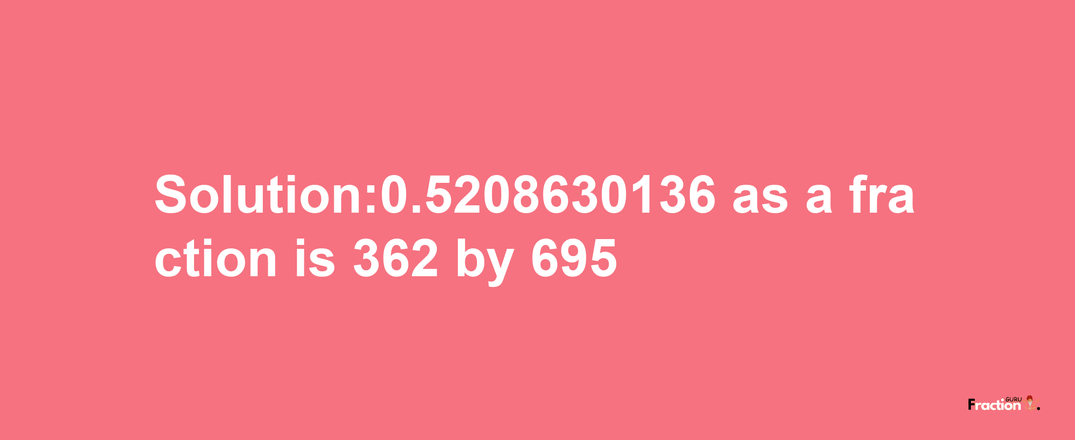 Solution:0.5208630136 as a fraction is 362/695