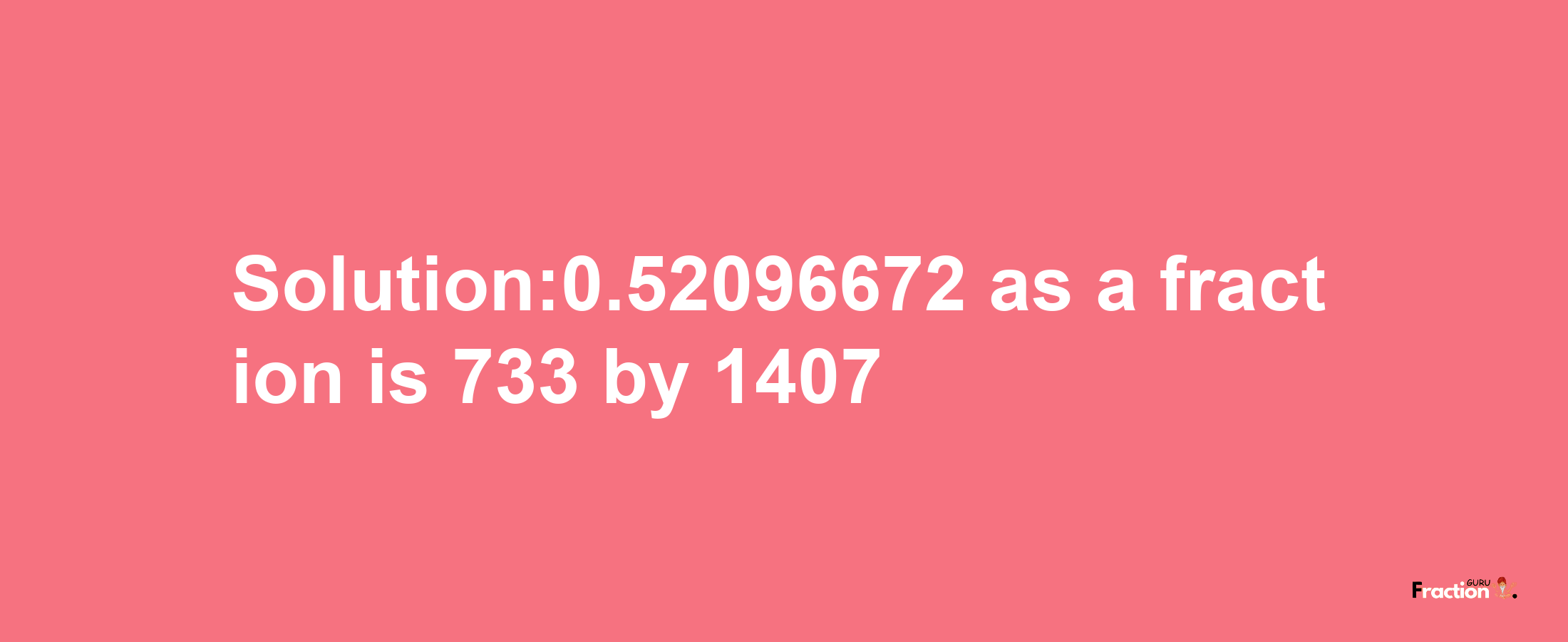 Solution:0.52096672 as a fraction is 733/1407