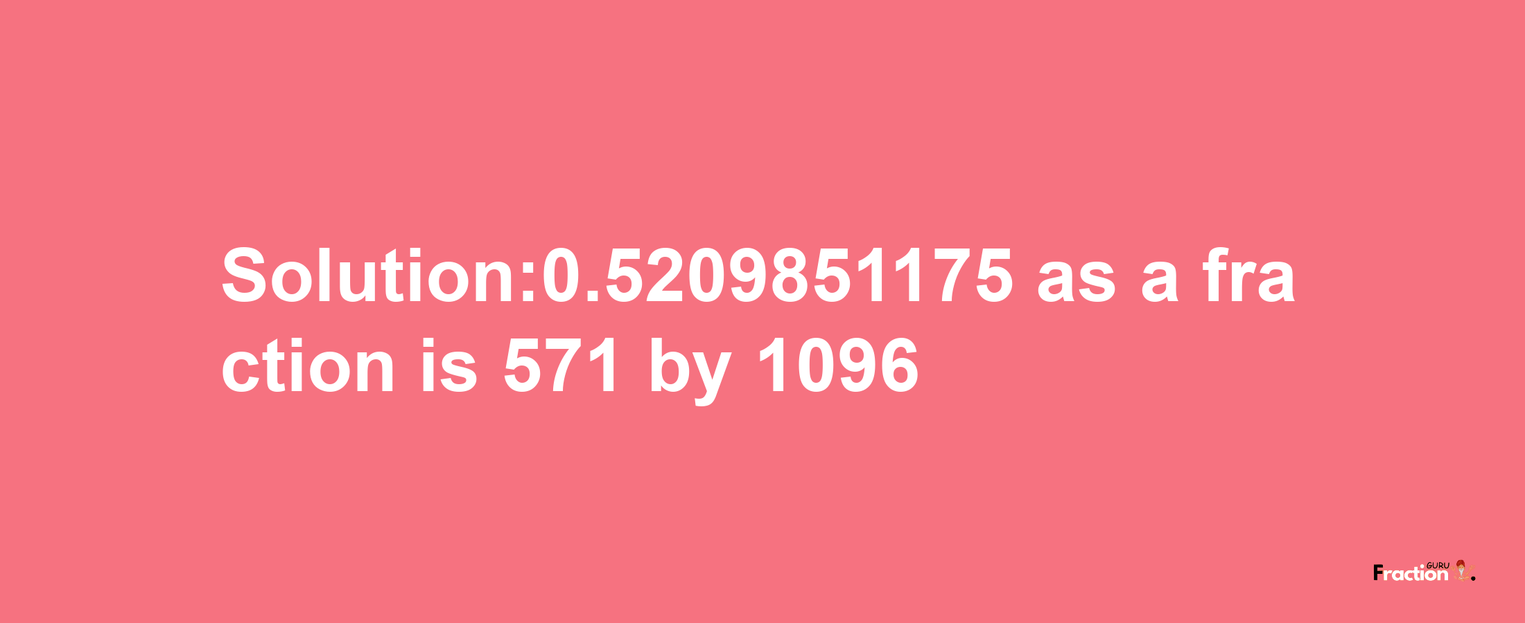 Solution:0.5209851175 as a fraction is 571/1096