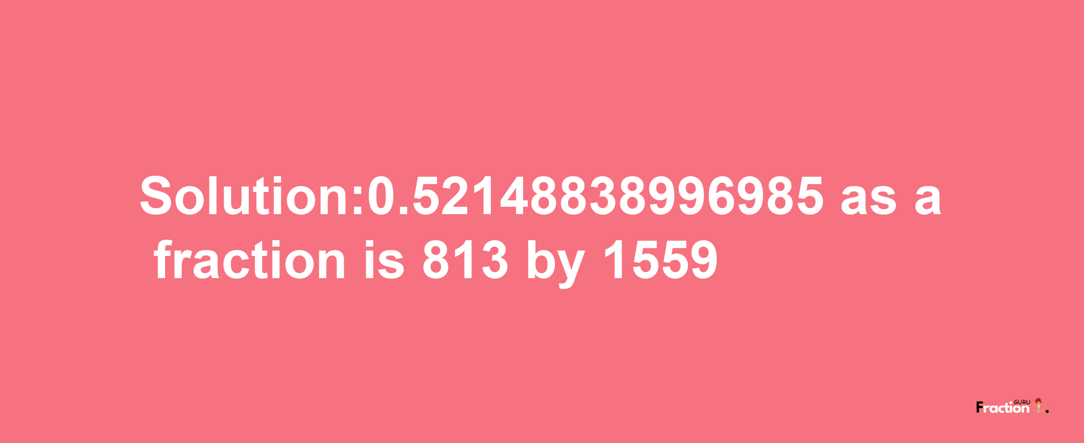 Solution:0.52148838996985 as a fraction is 813/1559