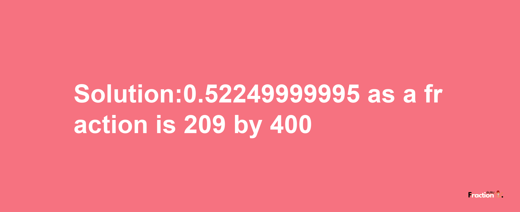 Solution:0.52249999995 as a fraction is 209/400