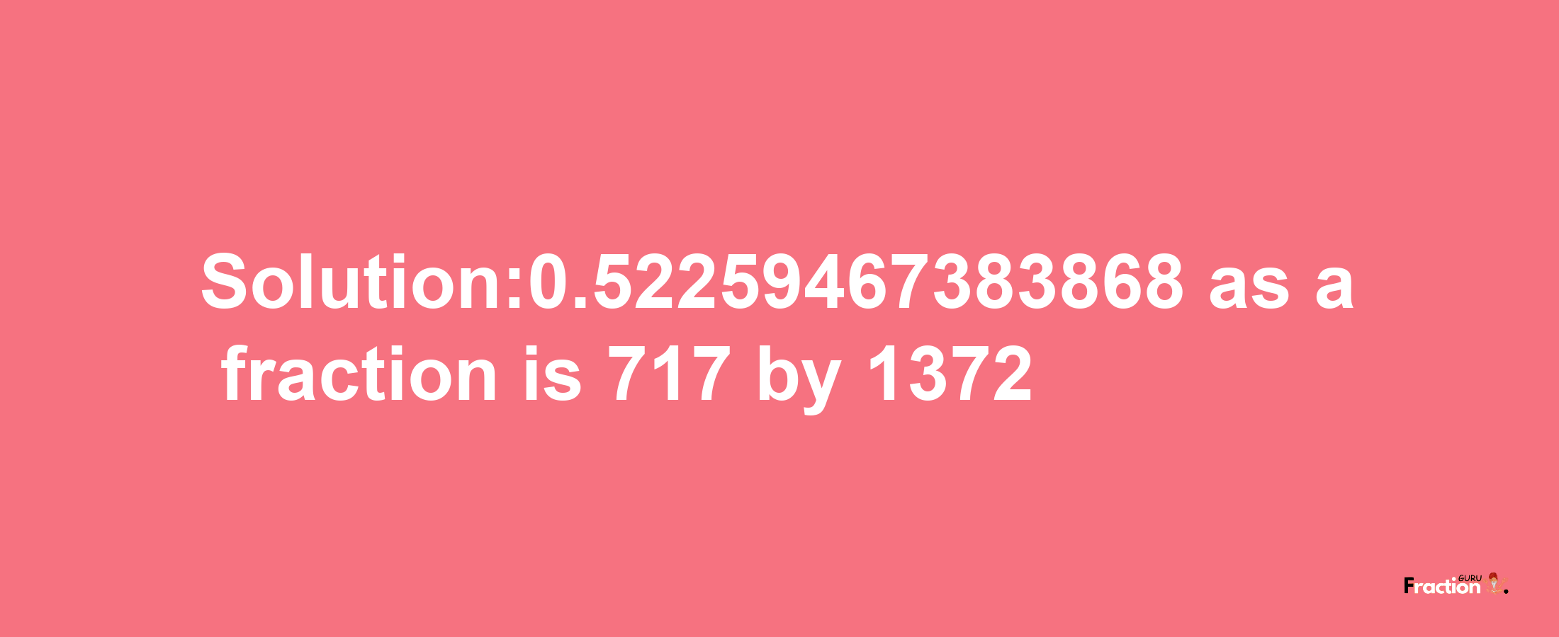 Solution:0.52259467383868 as a fraction is 717/1372