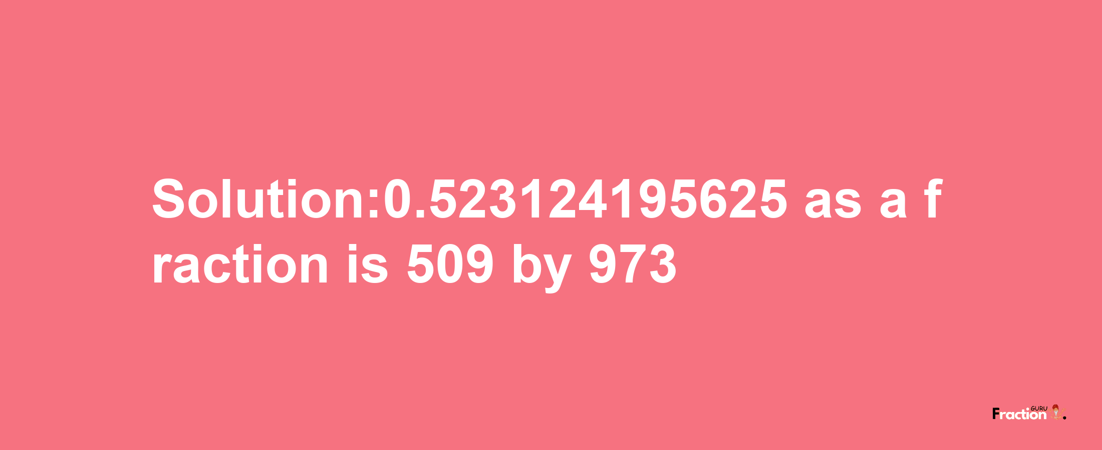 Solution:0.523124195625 as a fraction is 509/973