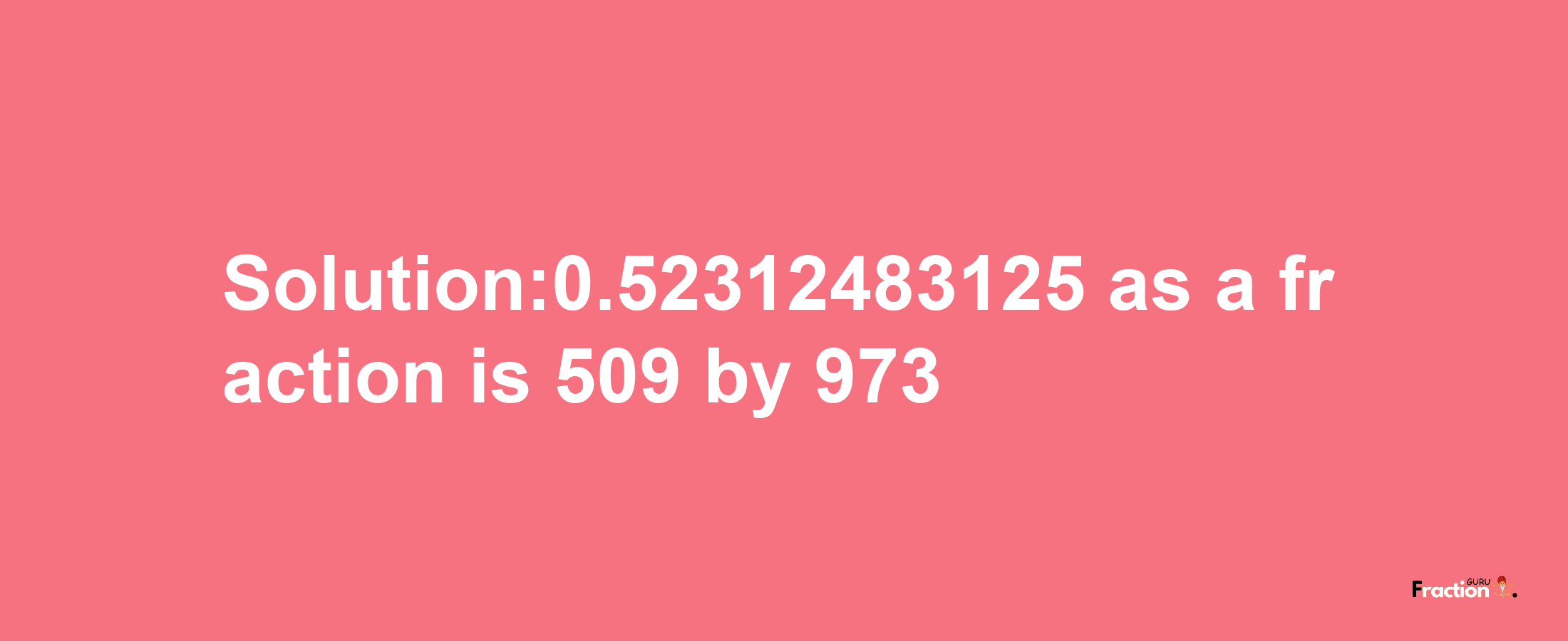 Solution:0.52312483125 as a fraction is 509/973