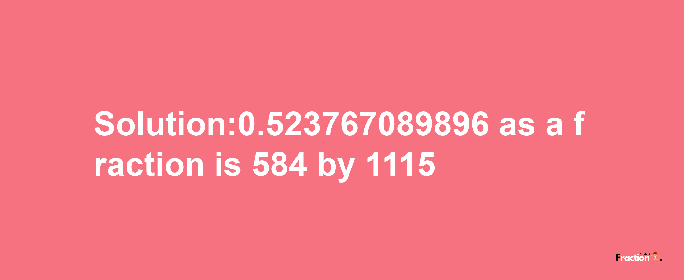 Solution:0.523767089896 as a fraction is 584/1115