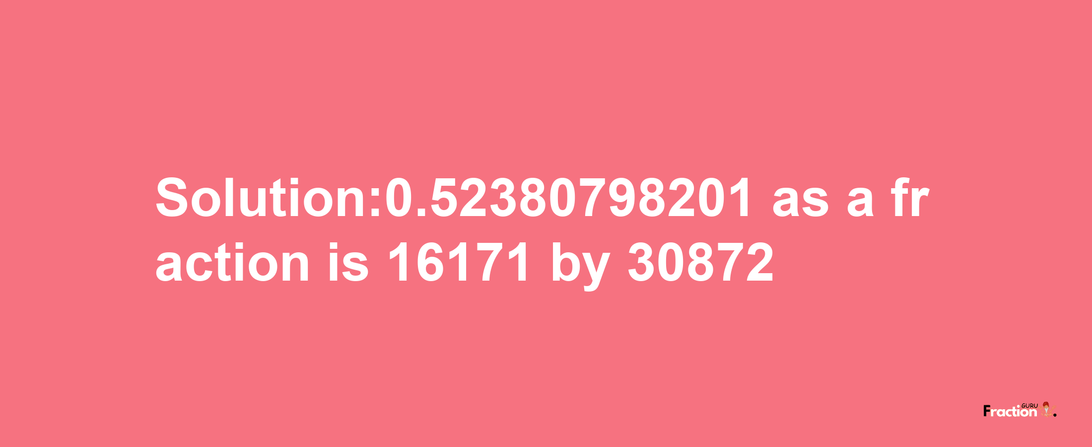 Solution:0.52380798201 as a fraction is 16171/30872