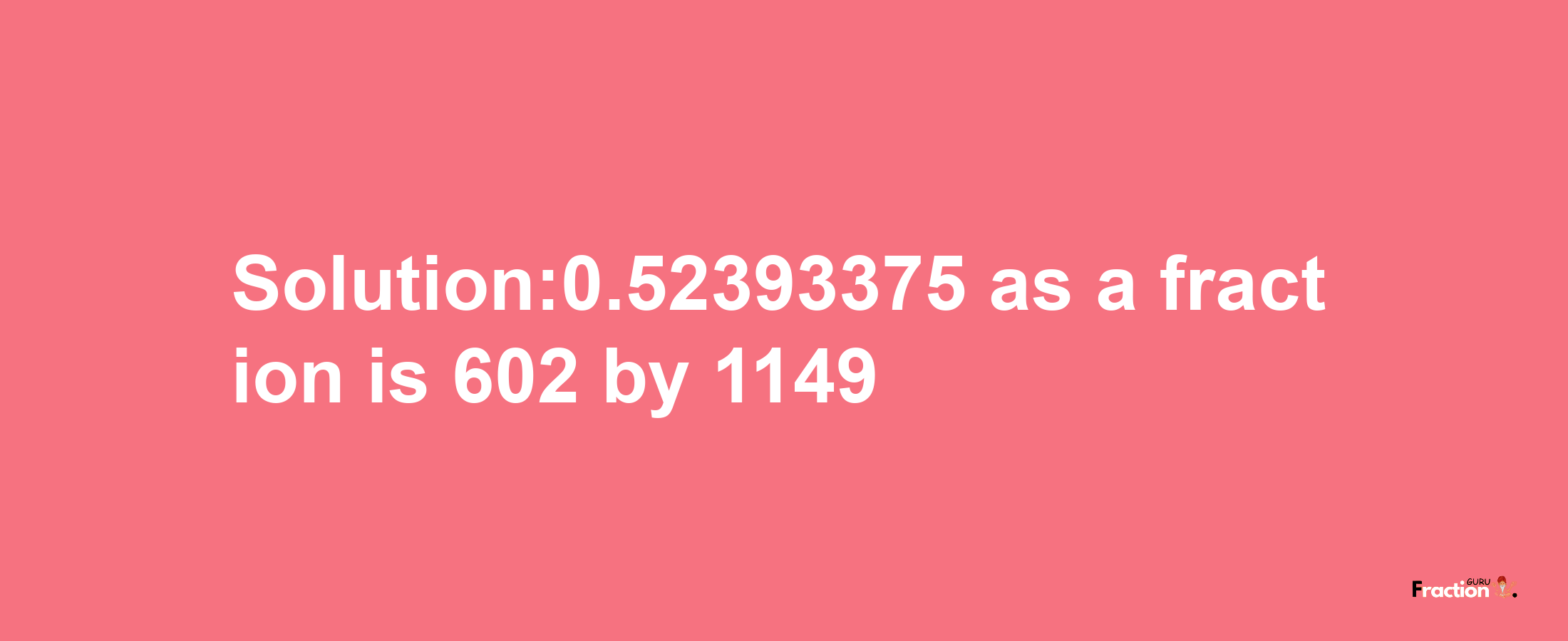 Solution:0.52393375 as a fraction is 602/1149