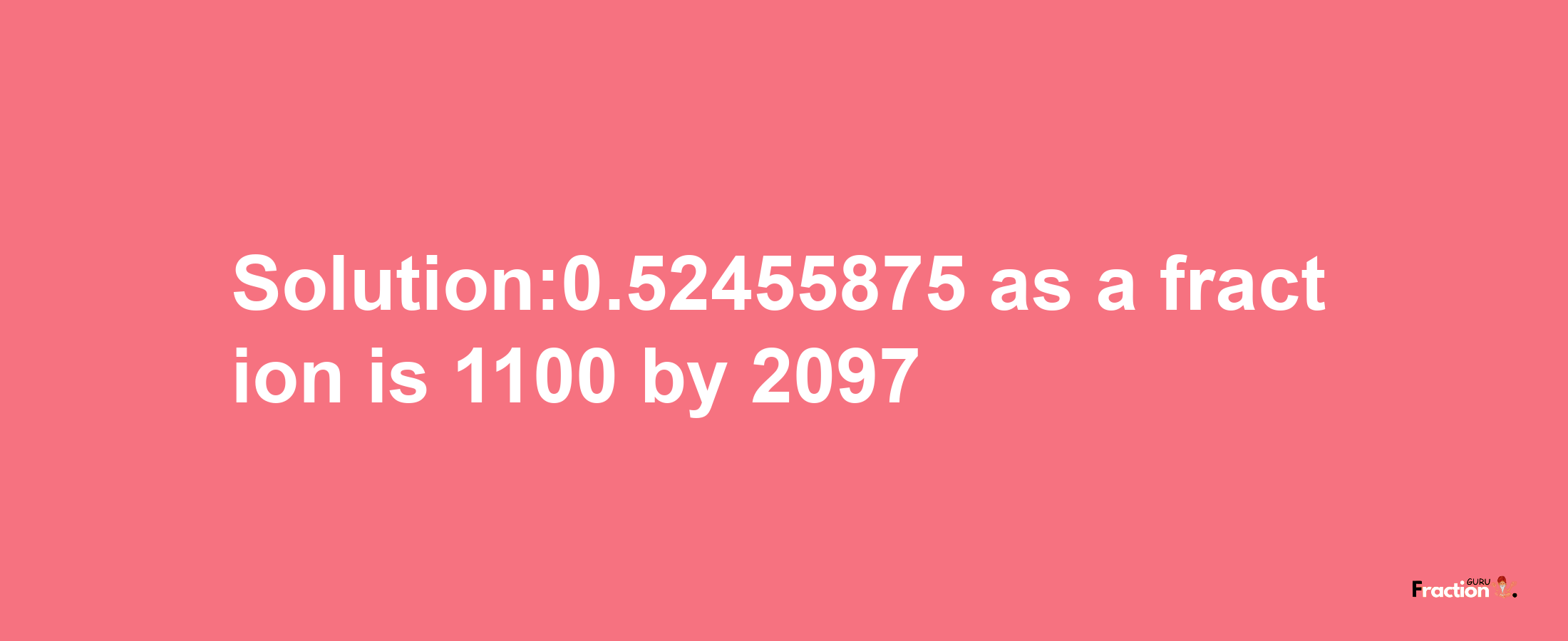 Solution:0.52455875 as a fraction is 1100/2097