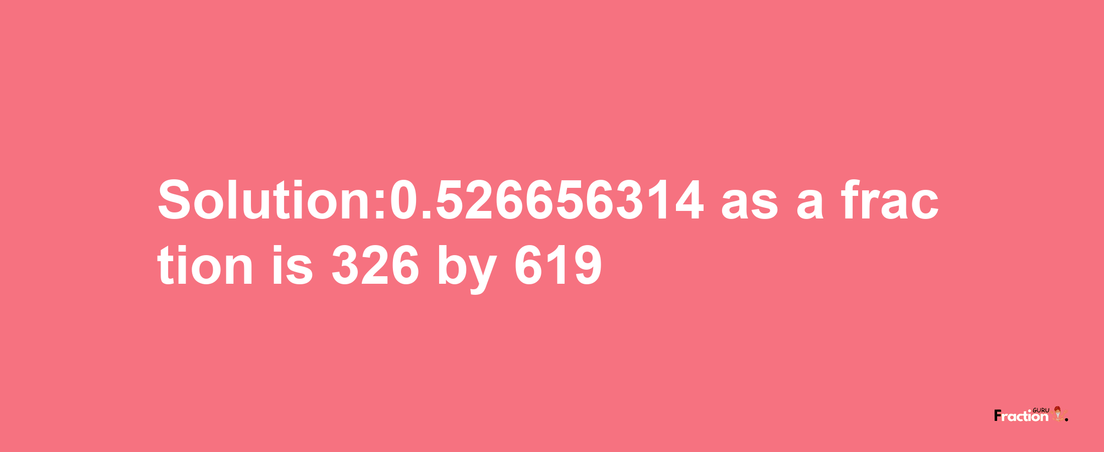 Solution:0.526656314 as a fraction is 326/619