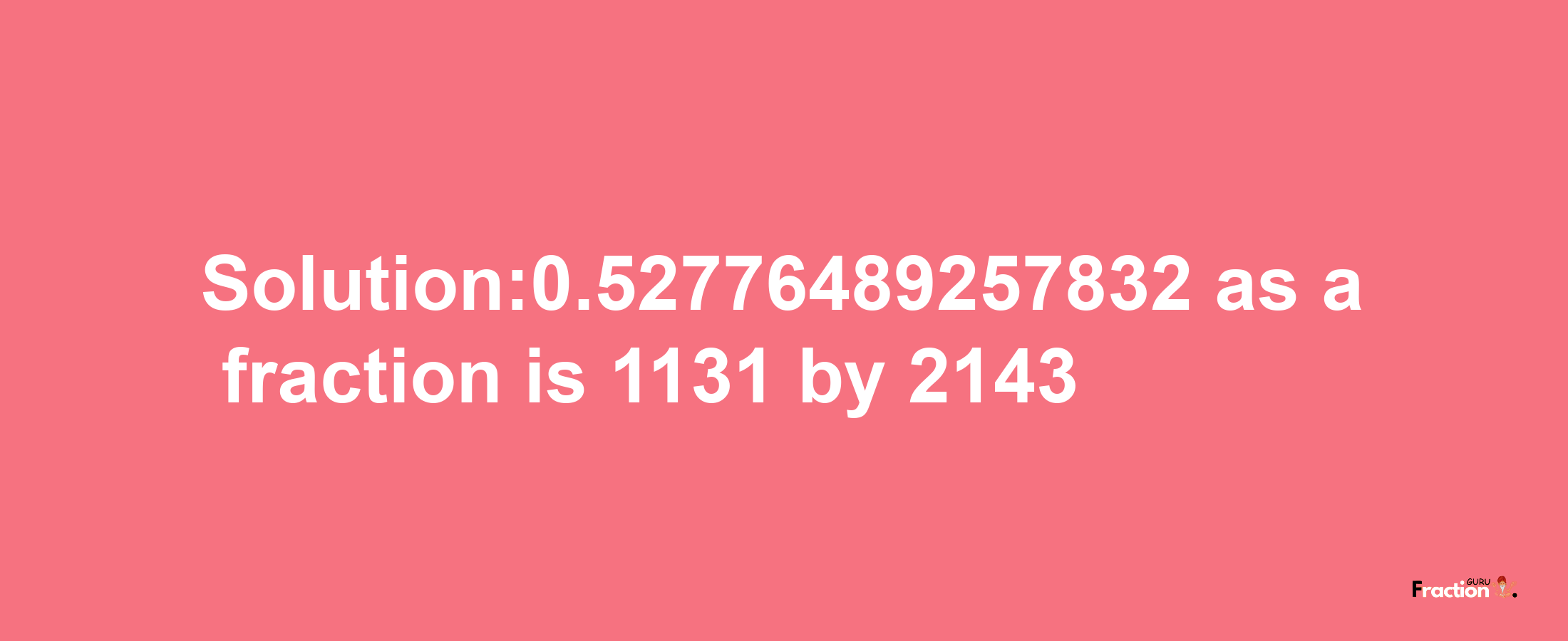 Solution:0.52776489257832 as a fraction is 1131/2143