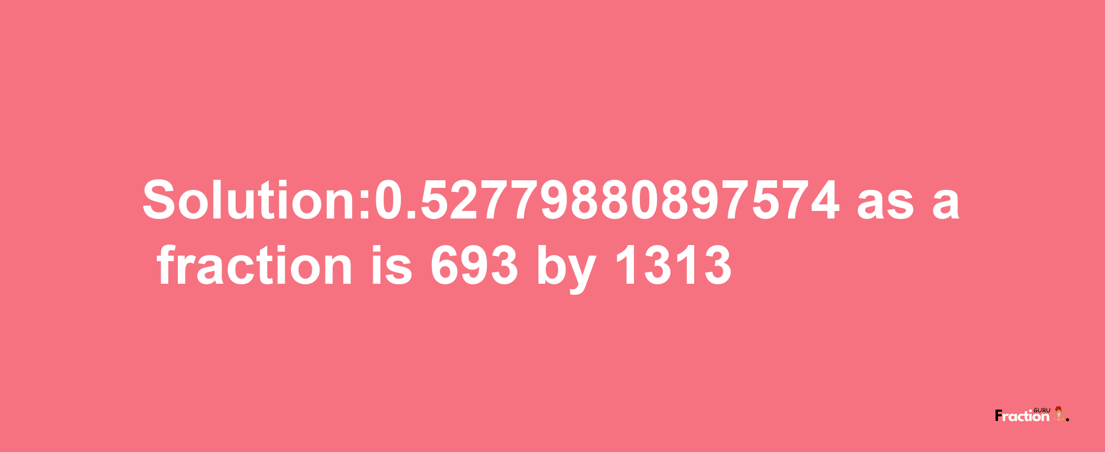 Solution:0.52779880897574 as a fraction is 693/1313