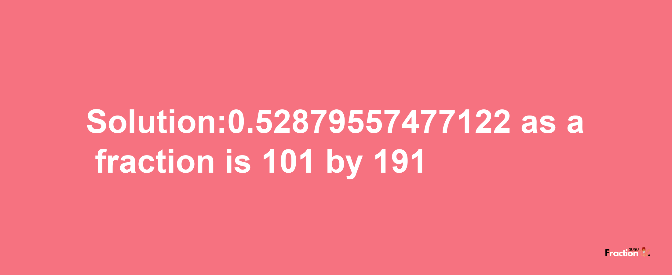 Solution:0.52879557477122 as a fraction is 101/191