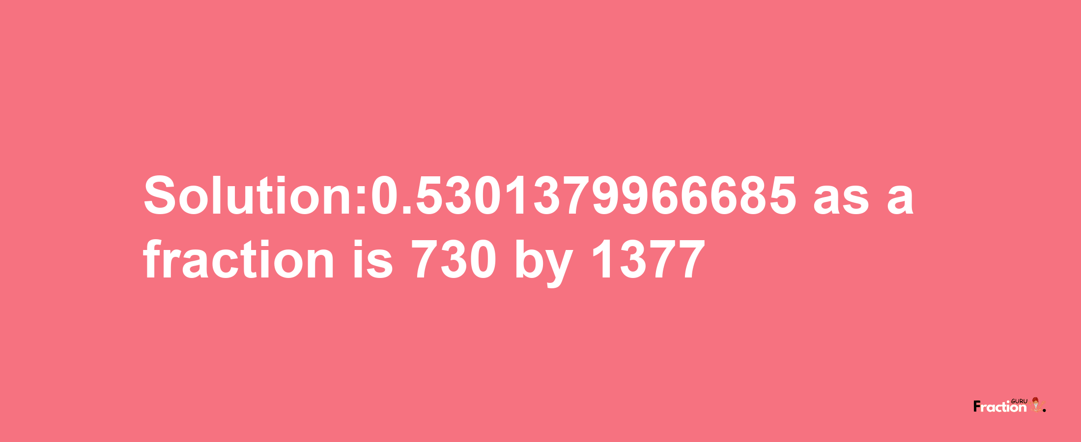 Solution:0.5301379966685 as a fraction is 730/1377