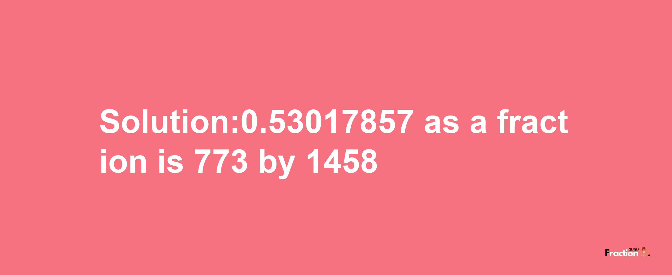 Solution:0.53017857 as a fraction is 773/1458