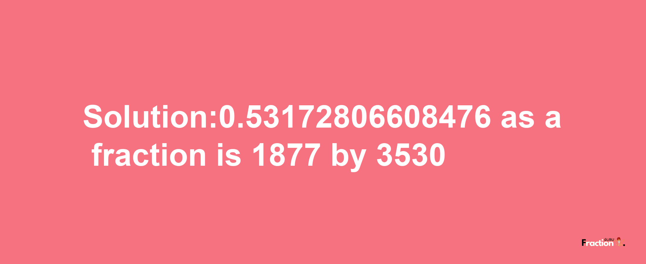 Solution:0.53172806608476 as a fraction is 1877/3530