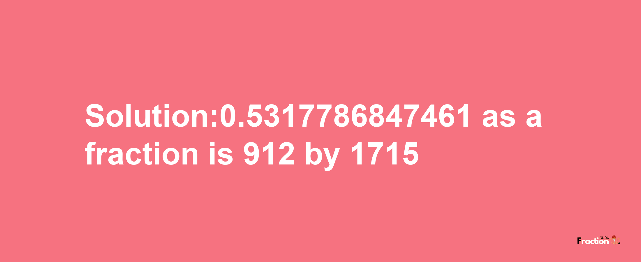 Solution:0.5317786847461 as a fraction is 912/1715