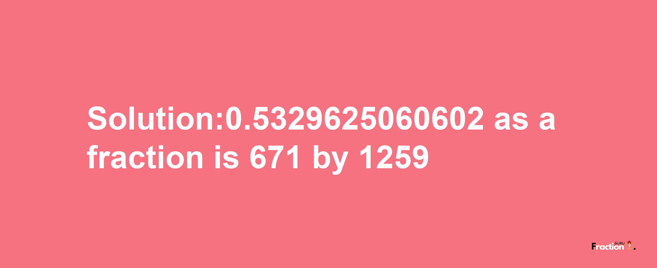 Solution:0.5329625060602 as a fraction is 671/1259