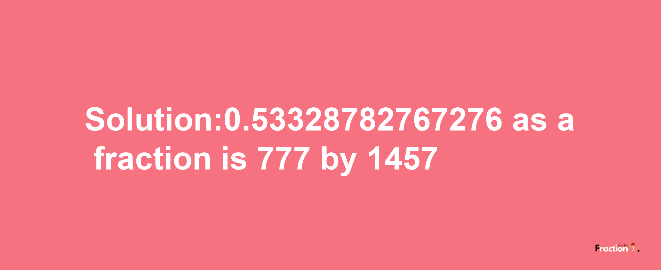 Solution:0.53328782767276 as a fraction is 777/1457