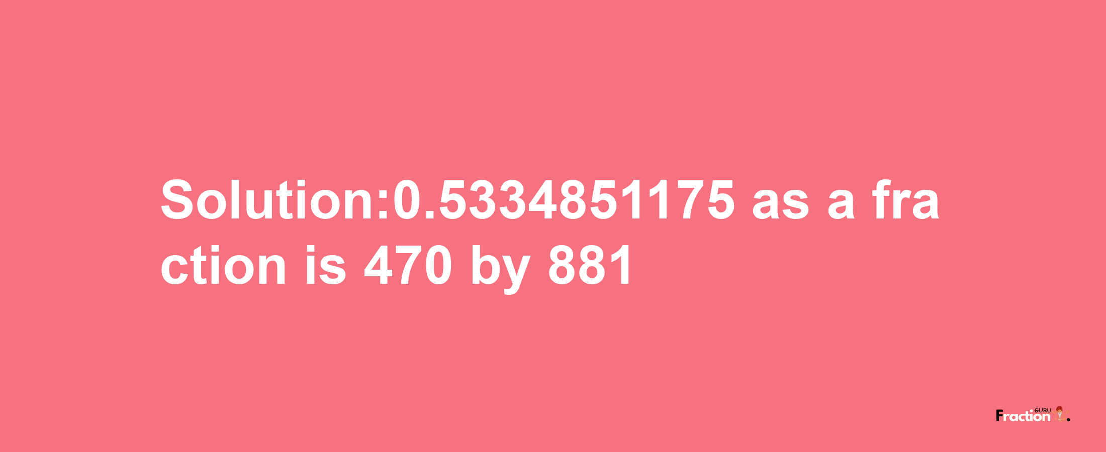 Solution:0.5334851175 as a fraction is 470/881