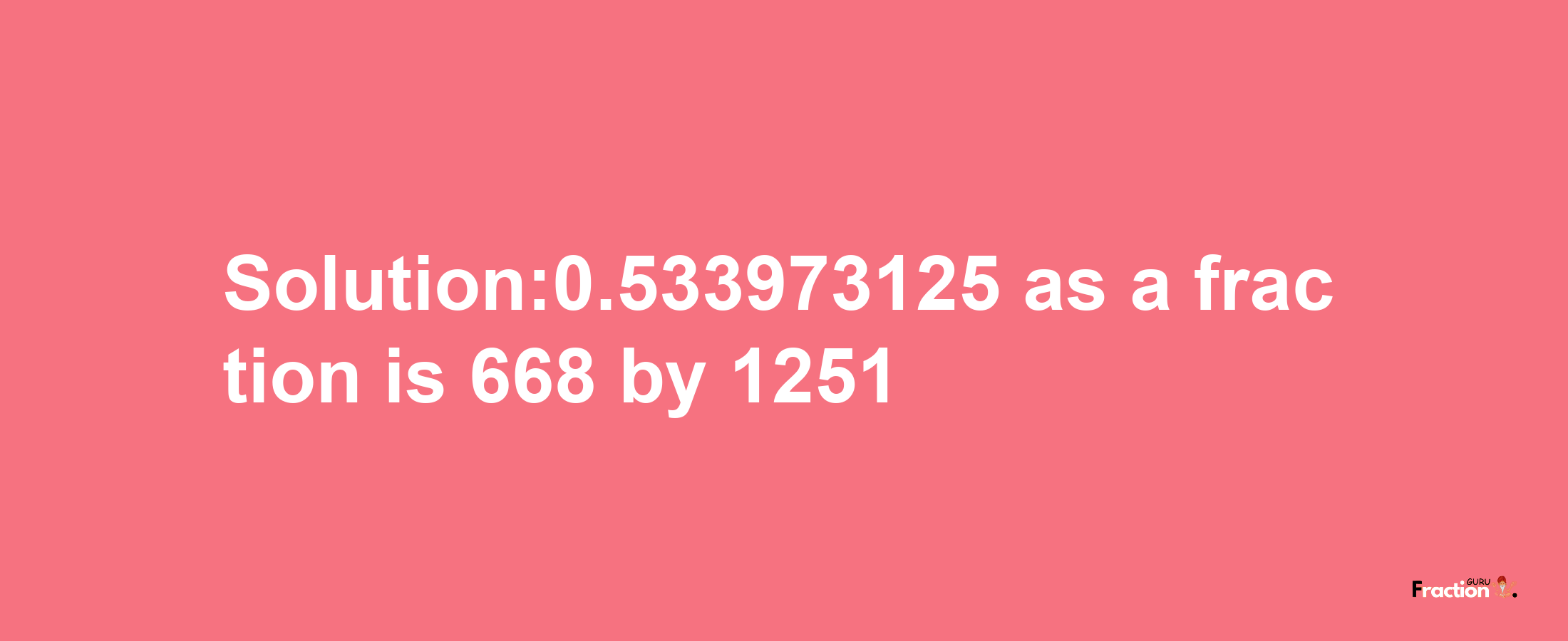 Solution:0.533973125 as a fraction is 668/1251