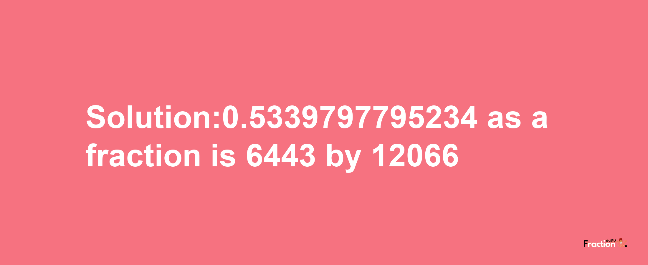 Solution:0.5339797795234 as a fraction is 6443/12066