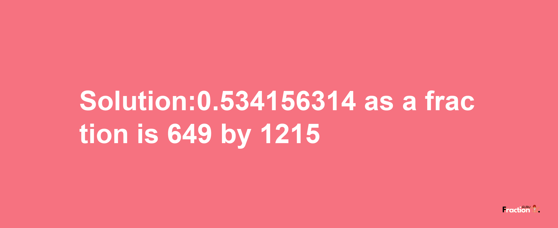 Solution:0.534156314 as a fraction is 649/1215