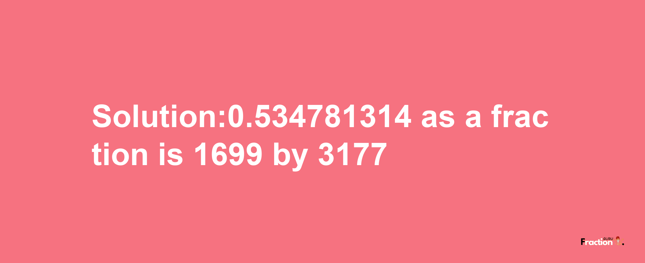 Solution:0.534781314 as a fraction is 1699/3177