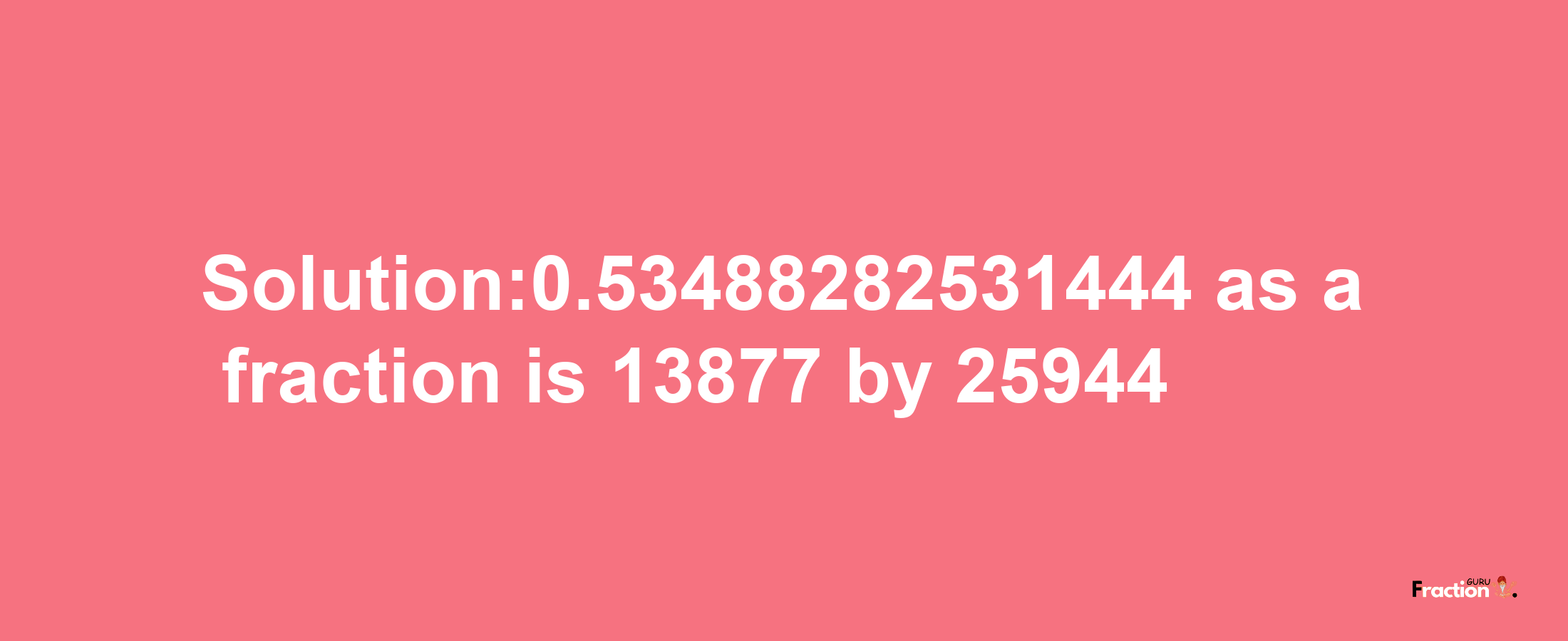 Solution:0.53488282531444 as a fraction is 13877/25944