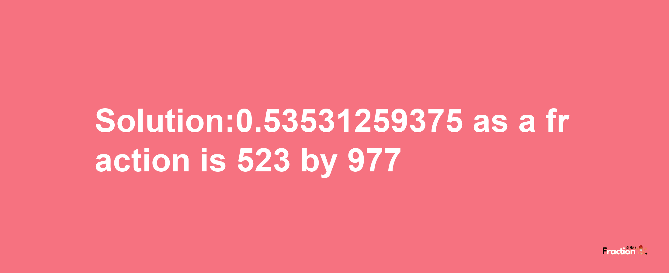 Solution:0.53531259375 as a fraction is 523/977