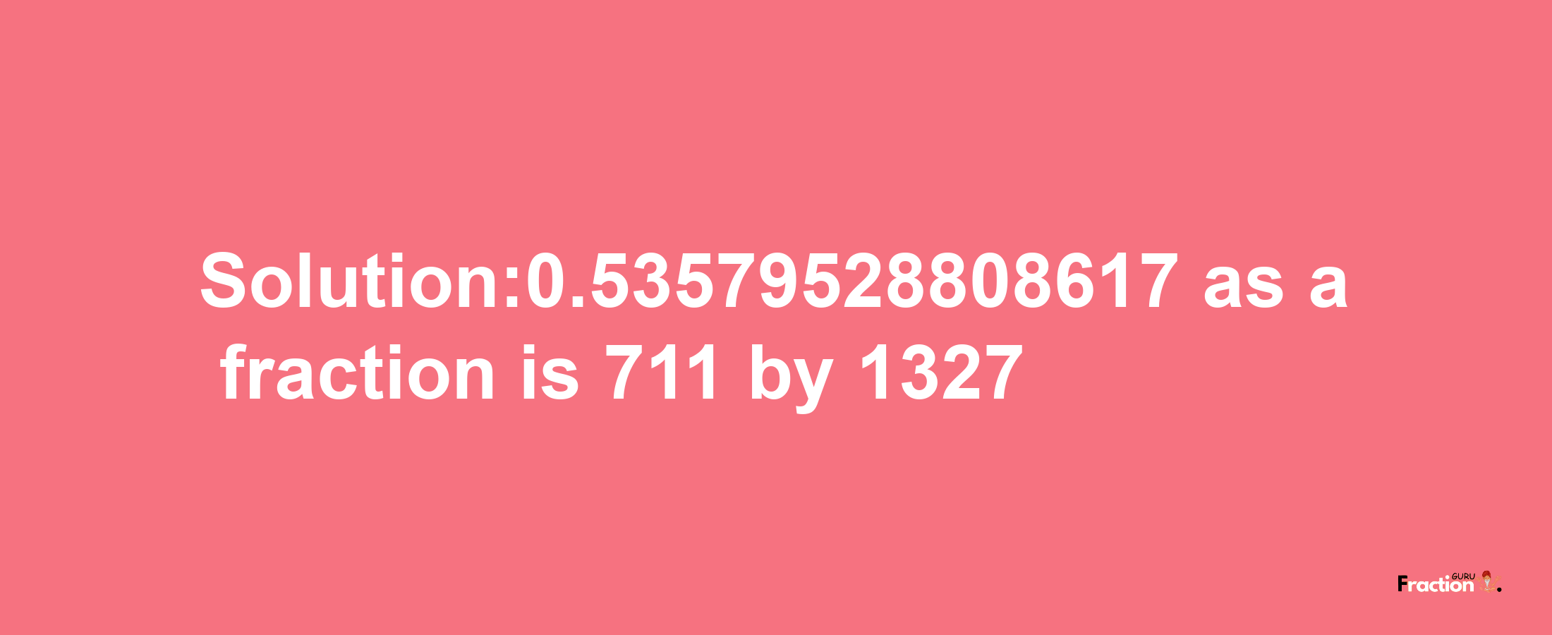 Solution:0.53579528808617 as a fraction is 711/1327