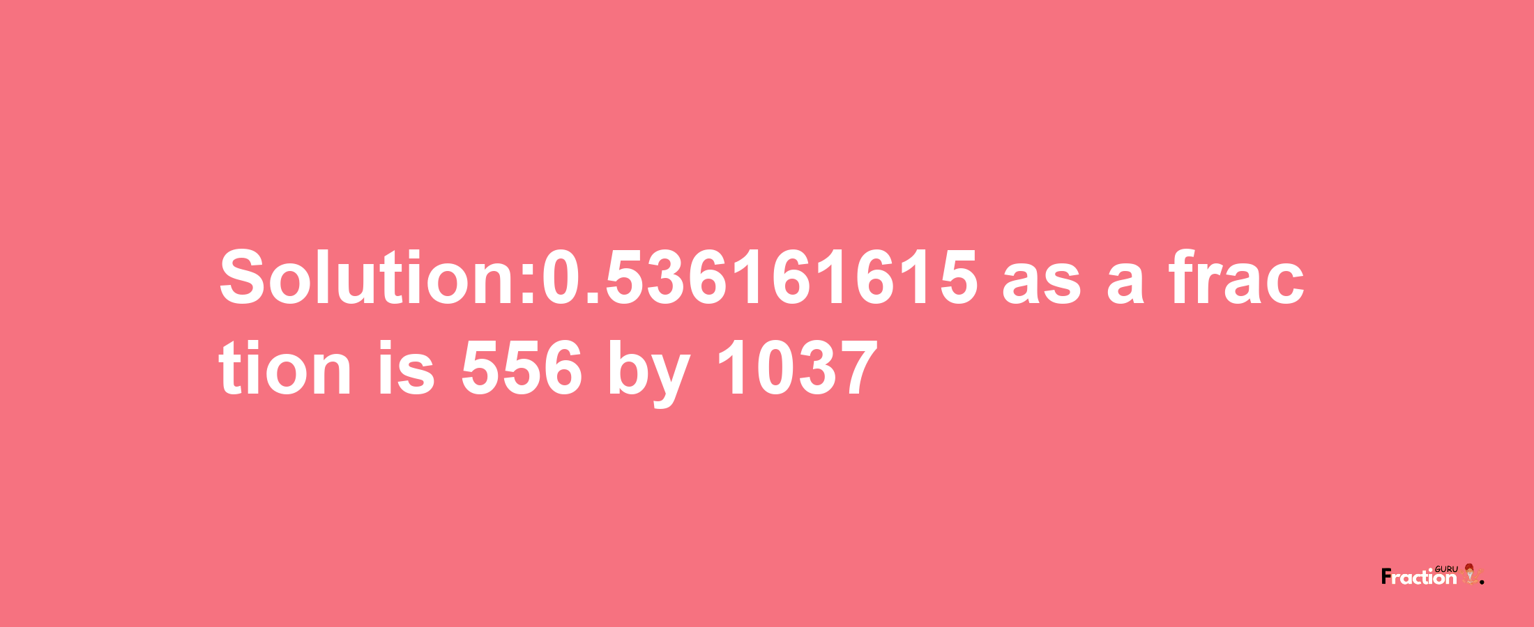 Solution:0.536161615 as a fraction is 556/1037