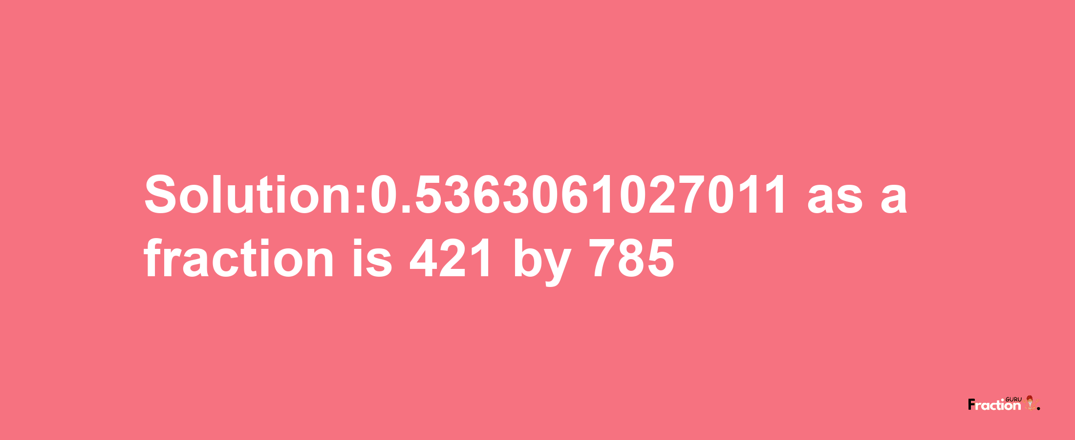 Solution:0.5363061027011 as a fraction is 421/785