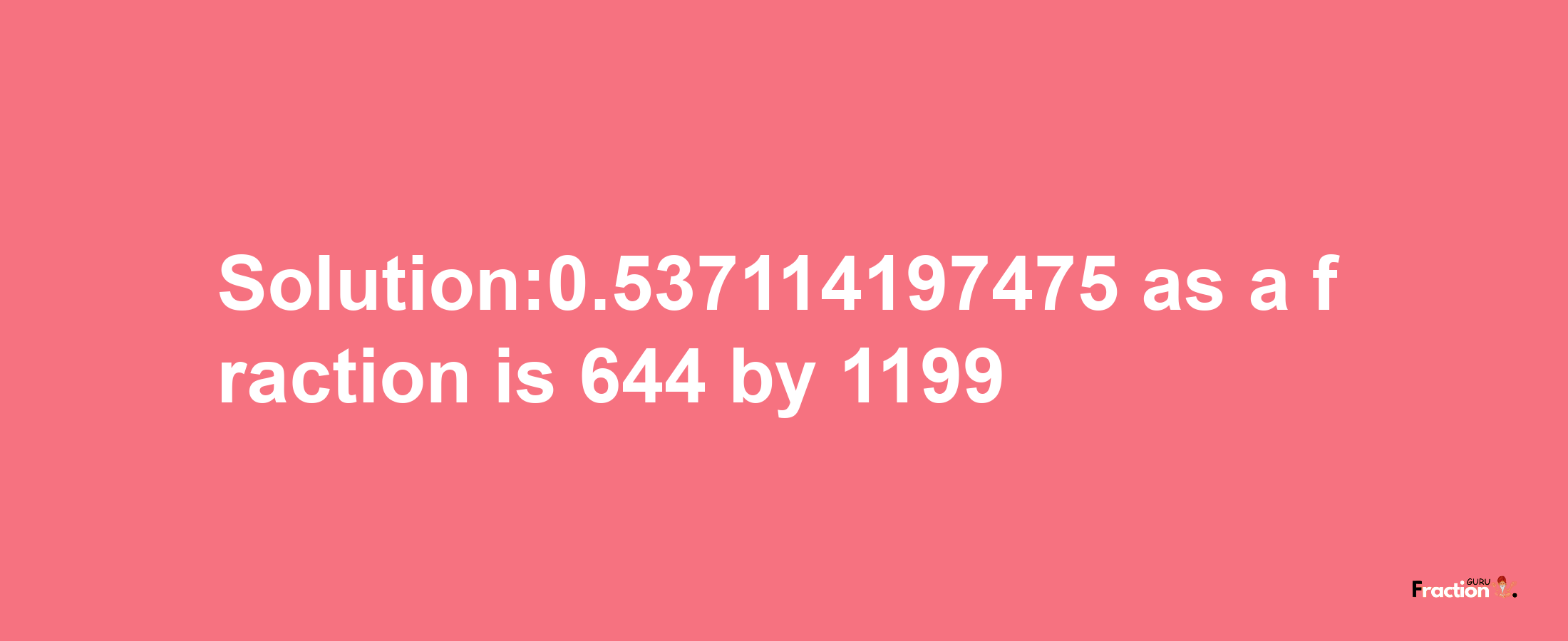 Solution:0.537114197475 as a fraction is 644/1199