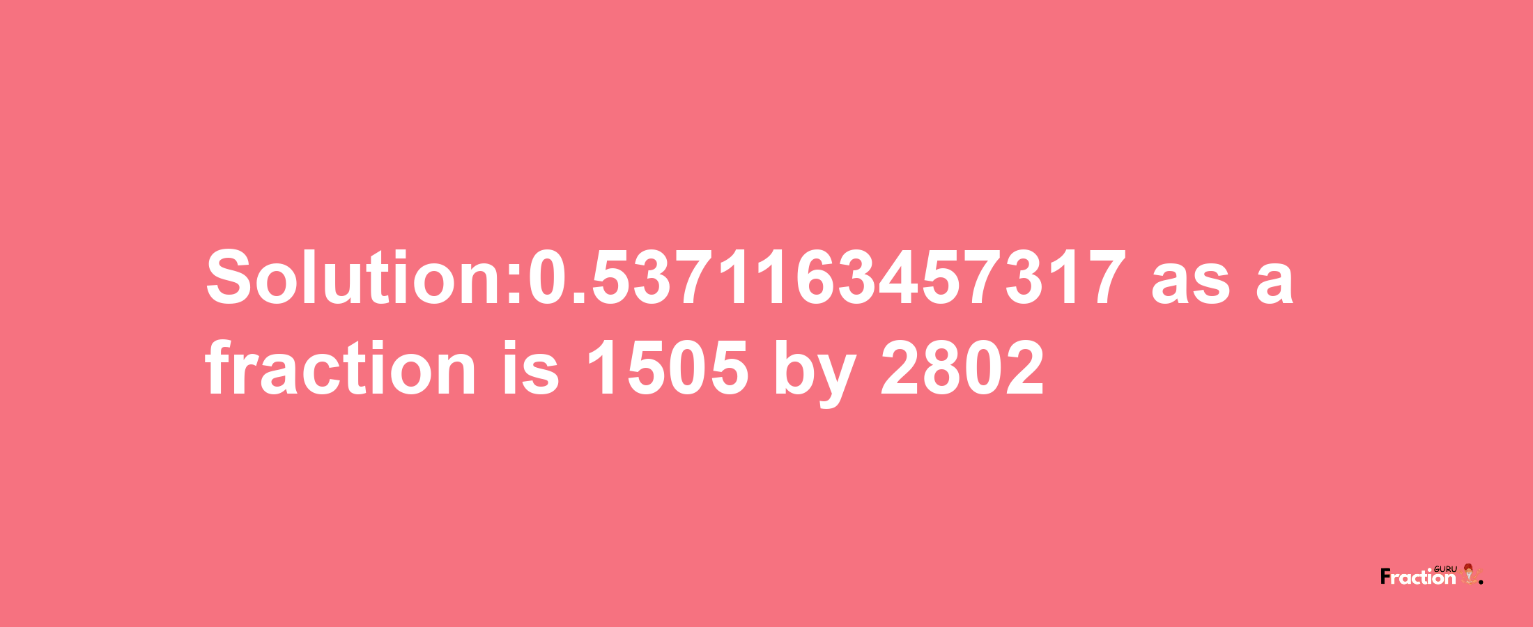 Solution:0.5371163457317 as a fraction is 1505/2802