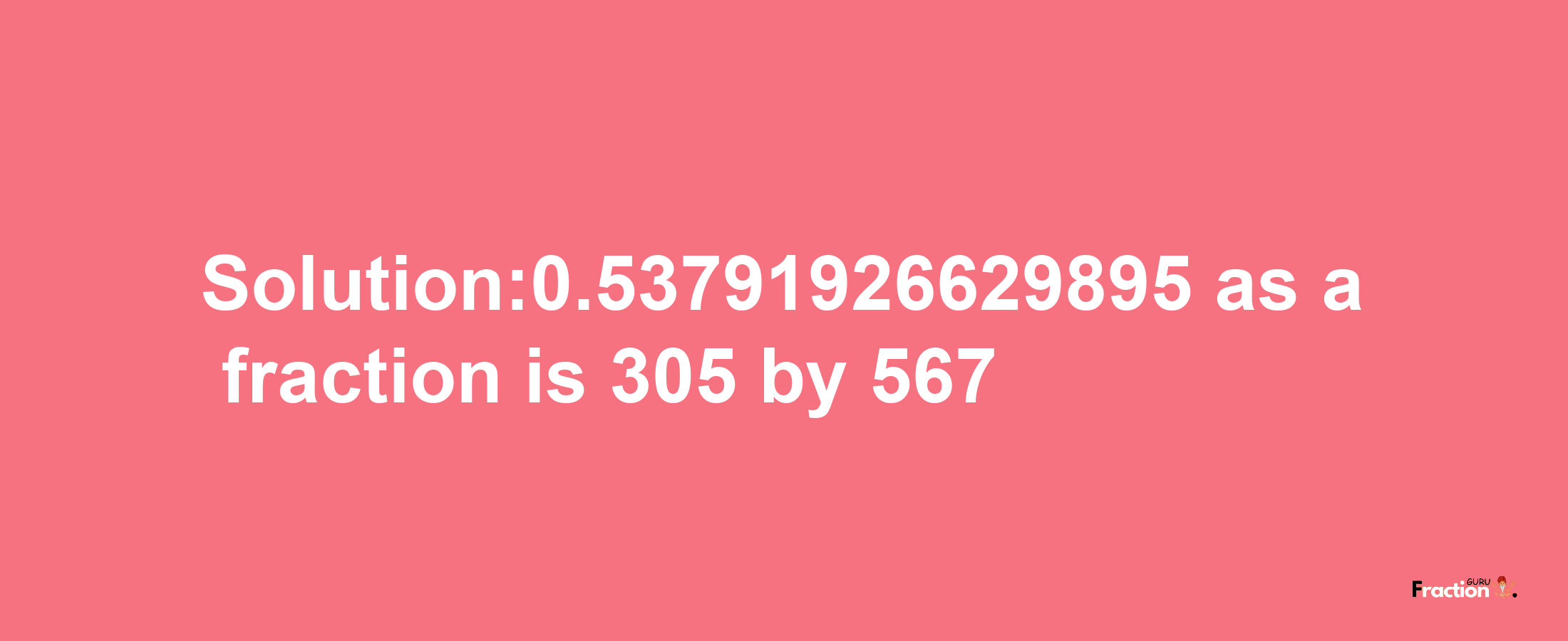 Solution:0.53791926629895 as a fraction is 305/567