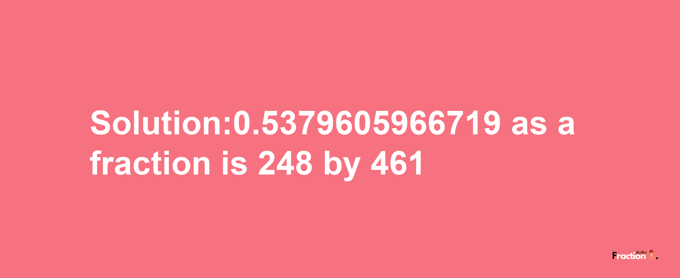 Solution:0.5379605966719 as a fraction is 248/461