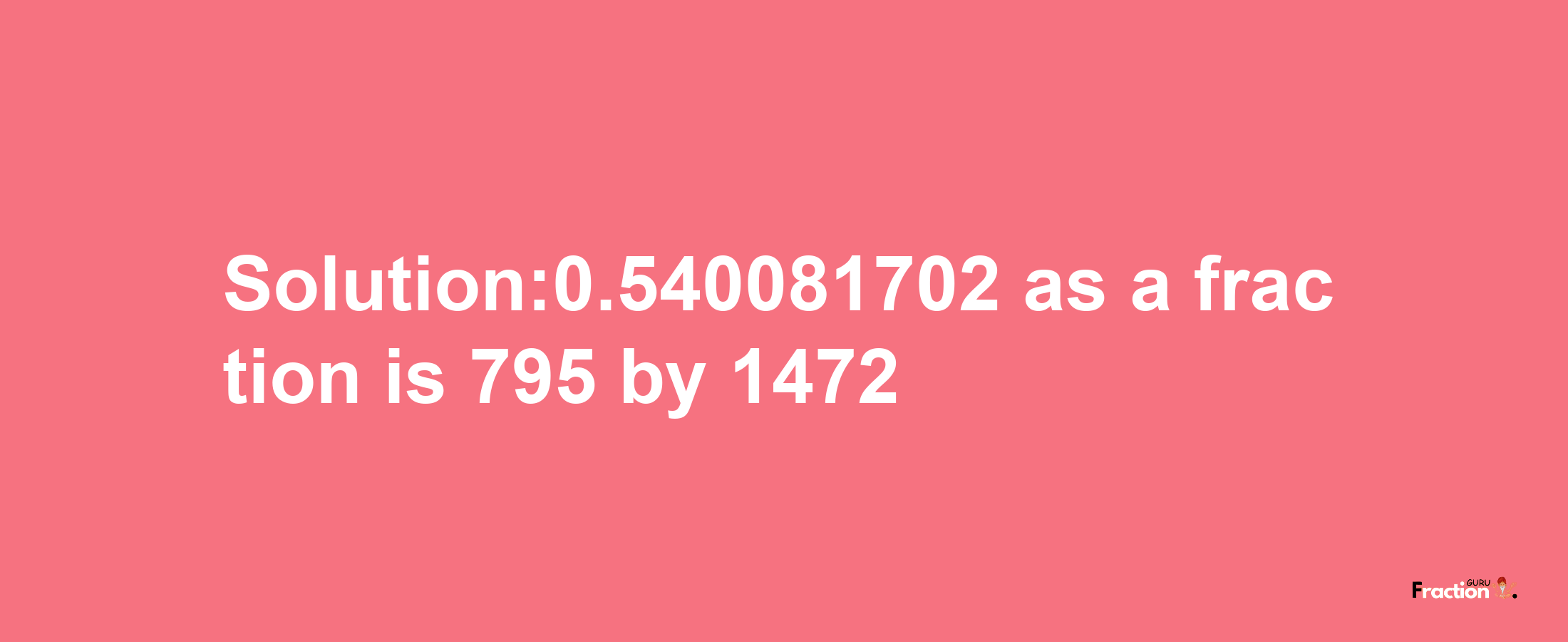 Solution:0.540081702 as a fraction is 795/1472