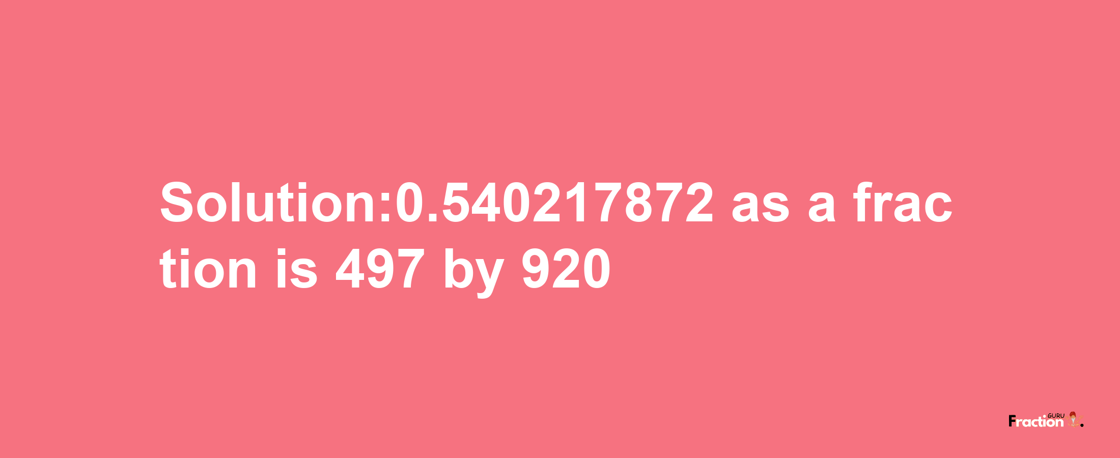 Solution:0.540217872 as a fraction is 497/920