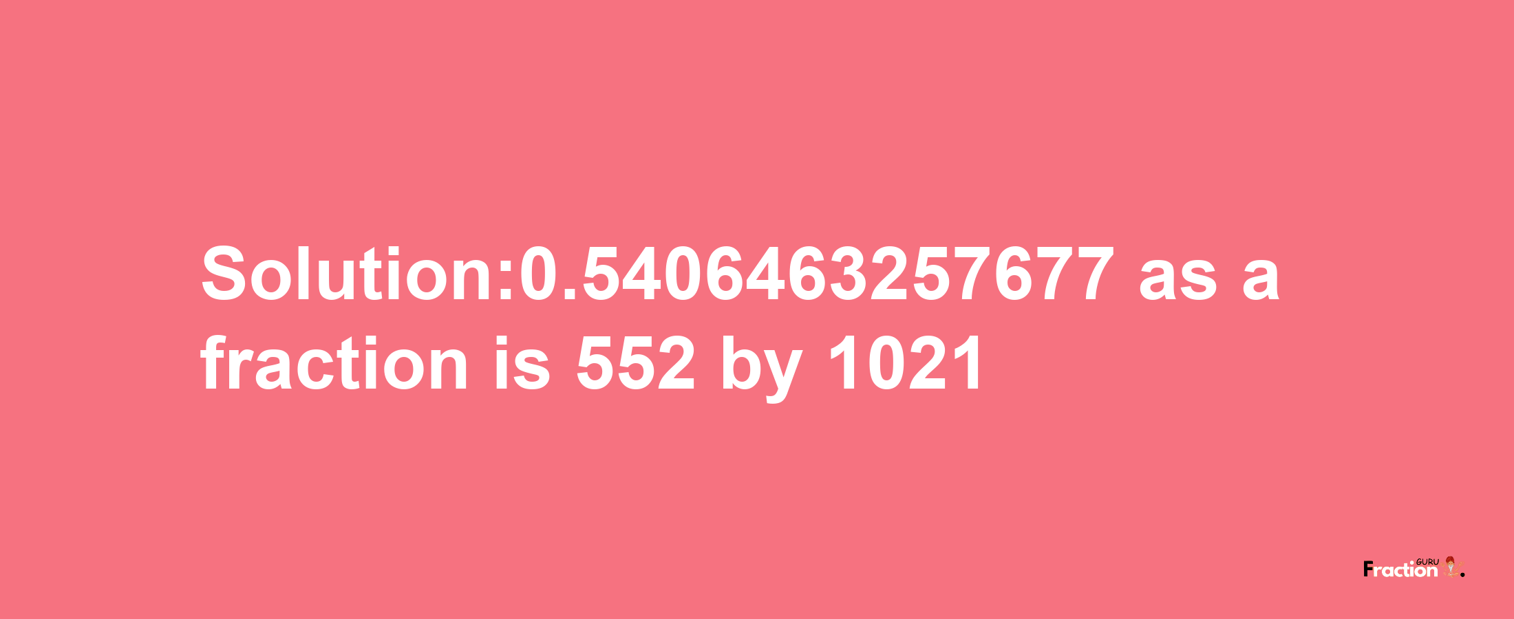 Solution:0.5406463257677 as a fraction is 552/1021